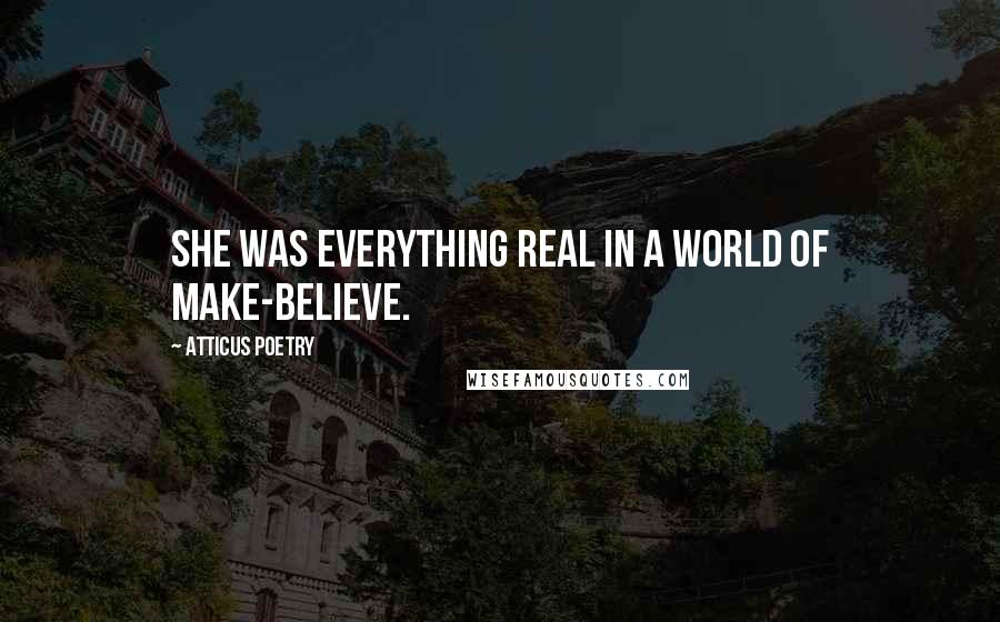 Atticus Poetry Quotes: She was everything real in a world of make-believe.