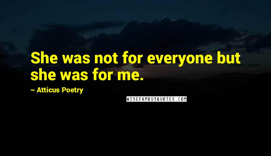 Atticus Poetry Quotes: She was not for everyone but she was for me.