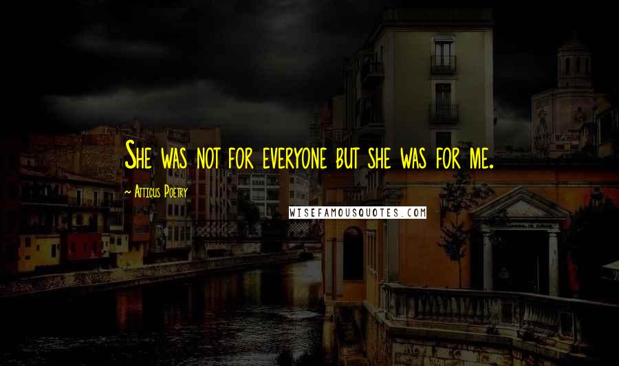 Atticus Poetry Quotes: She was not for everyone but she was for me.