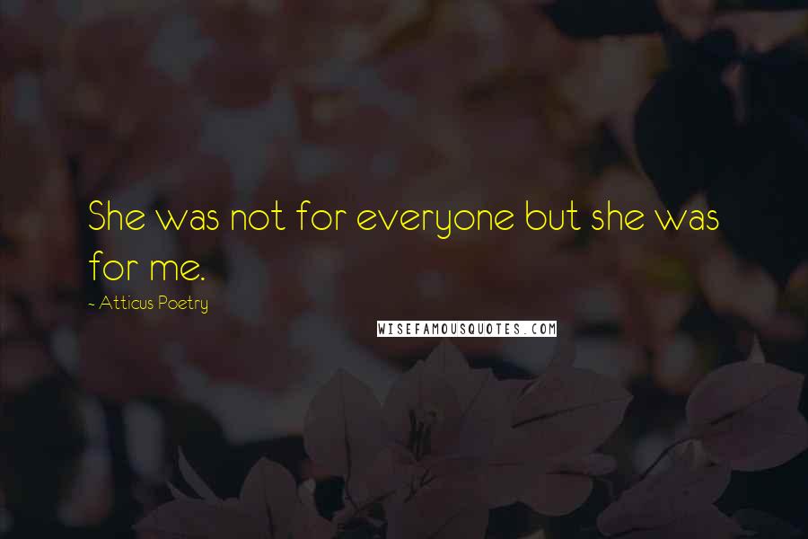 Atticus Poetry Quotes: She was not for everyone but she was for me.