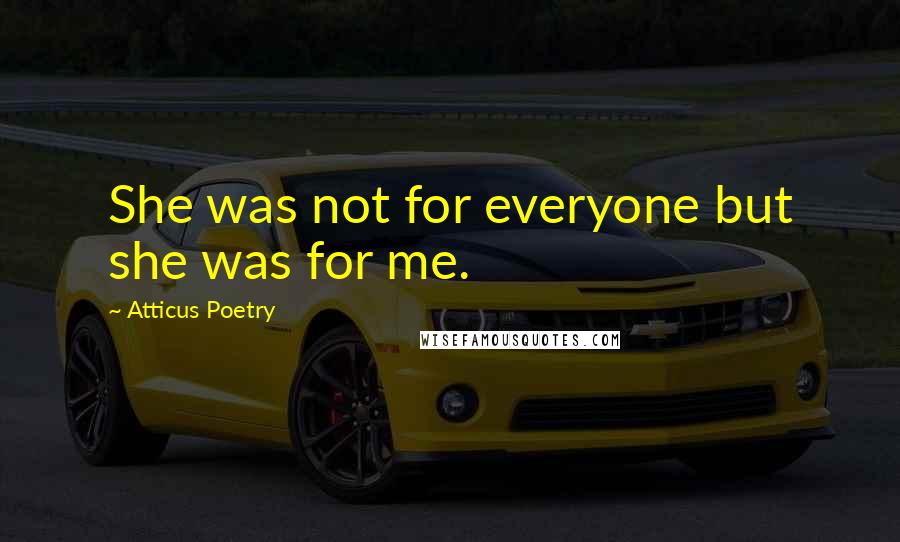 Atticus Poetry Quotes: She was not for everyone but she was for me.