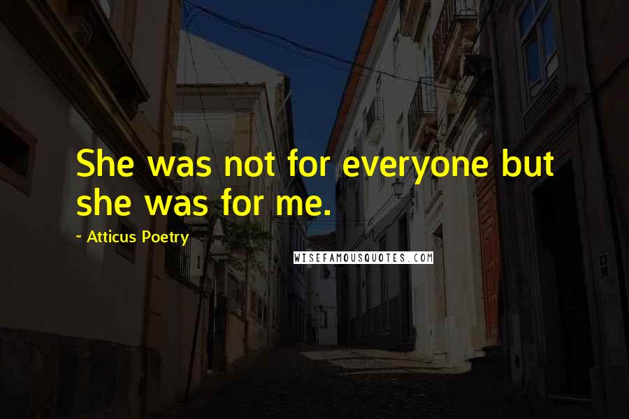 Atticus Poetry Quotes: She was not for everyone but she was for me.