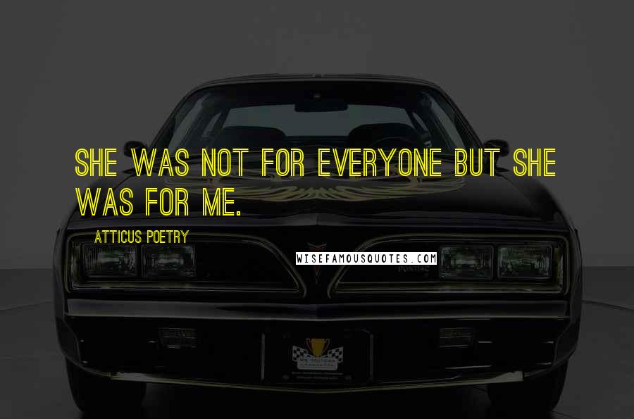 Atticus Poetry Quotes: She was not for everyone but she was for me.