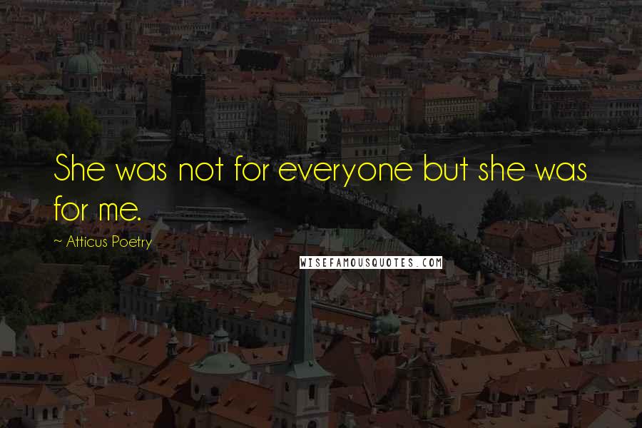 Atticus Poetry Quotes: She was not for everyone but she was for me.