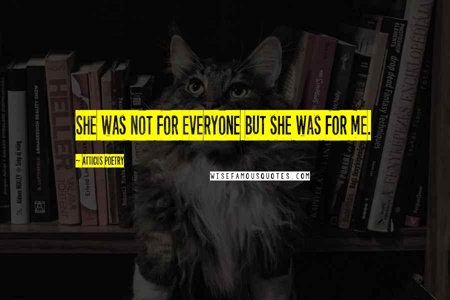 Atticus Poetry Quotes: She was not for everyone but she was for me.