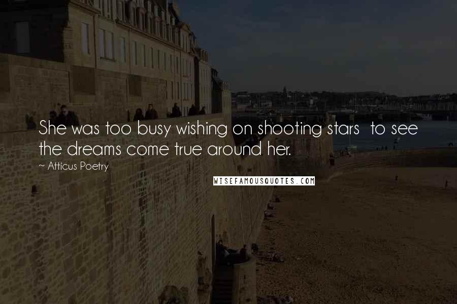 Atticus Poetry Quotes: She was too busy wishing on shooting stars  to see the dreams come true around her.