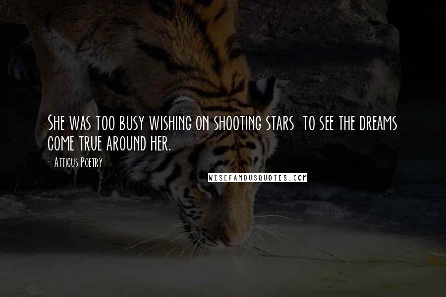 Atticus Poetry Quotes: She was too busy wishing on shooting stars  to see the dreams come true around her.
