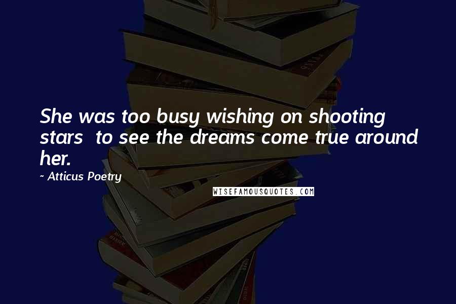 Atticus Poetry Quotes: She was too busy wishing on shooting stars  to see the dreams come true around her.