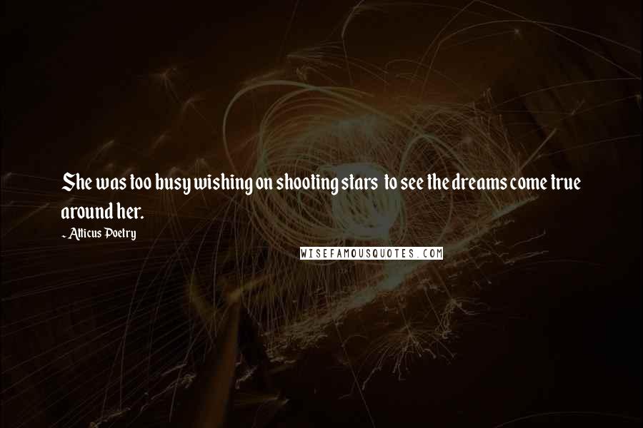 Atticus Poetry Quotes: She was too busy wishing on shooting stars  to see the dreams come true around her.