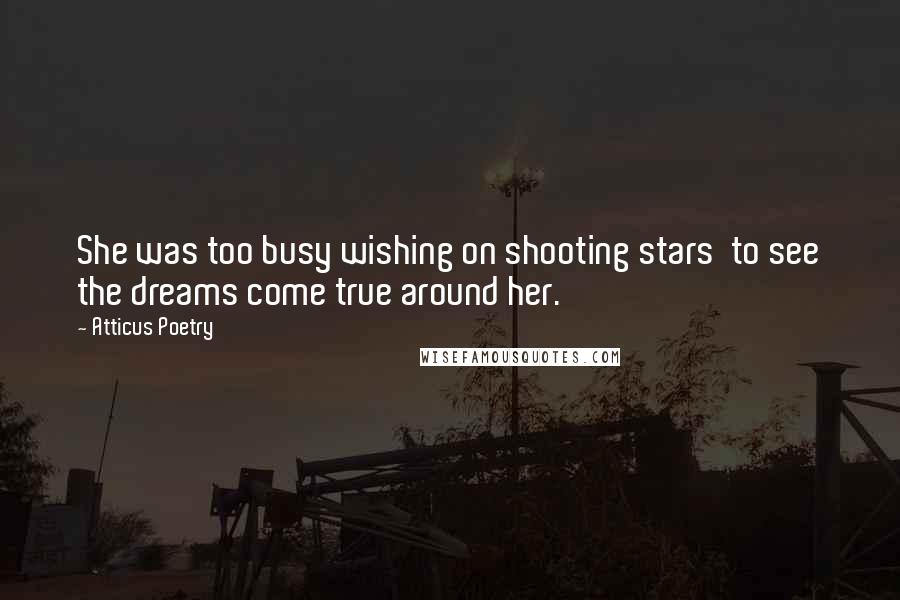 Atticus Poetry Quotes: She was too busy wishing on shooting stars  to see the dreams come true around her.