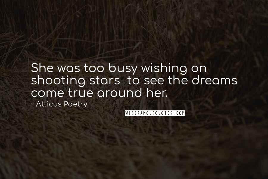 Atticus Poetry Quotes: She was too busy wishing on shooting stars  to see the dreams come true around her.