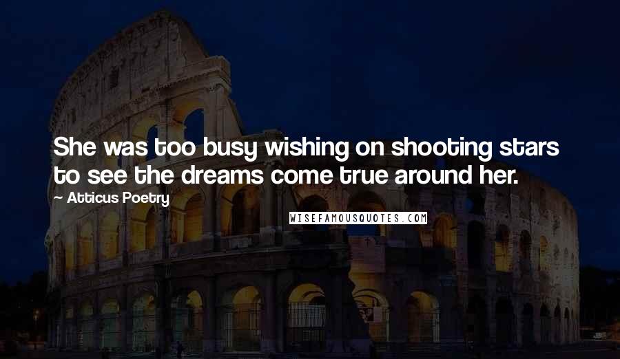 Atticus Poetry Quotes: She was too busy wishing on shooting stars  to see the dreams come true around her.