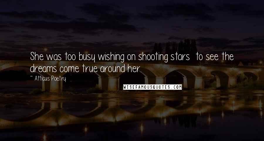 Atticus Poetry Quotes: She was too busy wishing on shooting stars  to see the dreams come true around her.