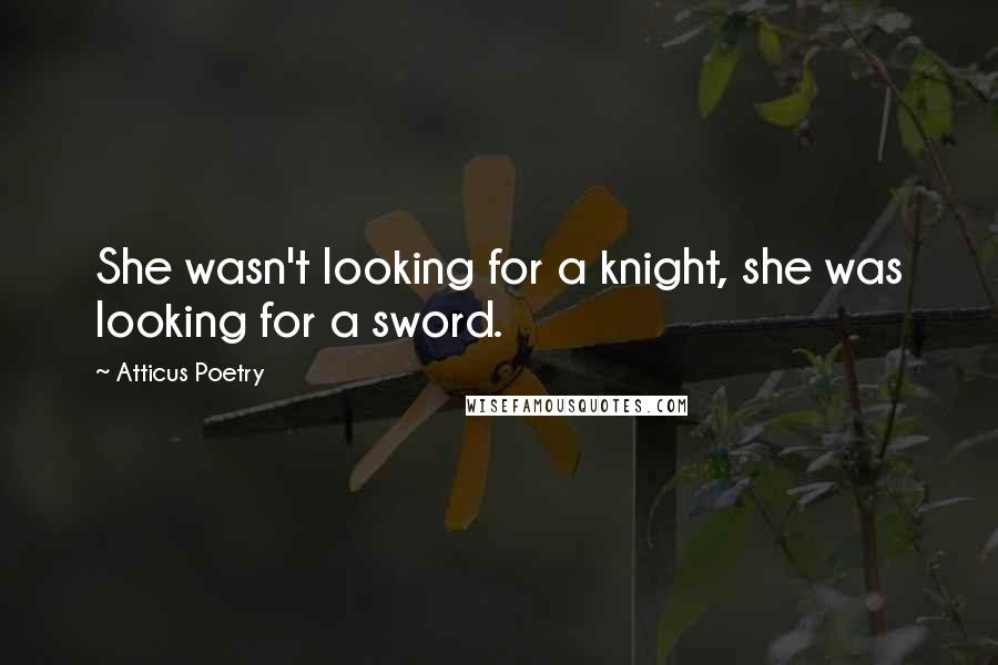 Atticus Poetry Quotes: She wasn't looking for a knight, she was looking for a sword.