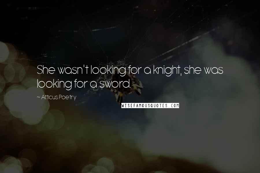 Atticus Poetry Quotes: She wasn't looking for a knight, she was looking for a sword.