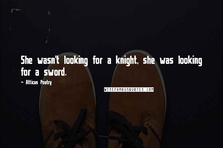 Atticus Poetry Quotes: She wasn't looking for a knight, she was looking for a sword.
