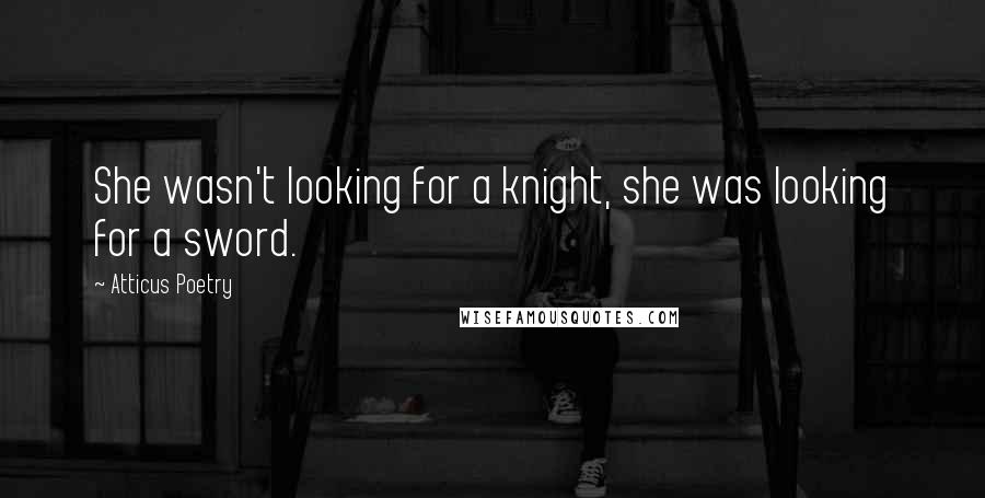 Atticus Poetry Quotes: She wasn't looking for a knight, she was looking for a sword.