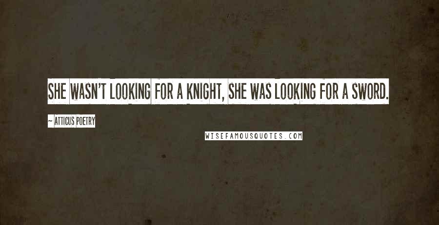 Atticus Poetry Quotes: She wasn't looking for a knight, she was looking for a sword.