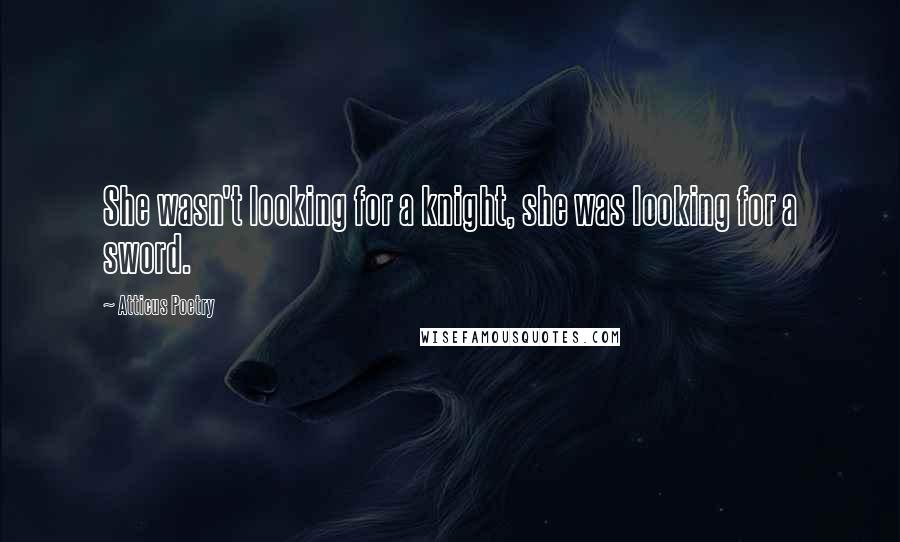 Atticus Poetry Quotes: She wasn't looking for a knight, she was looking for a sword.