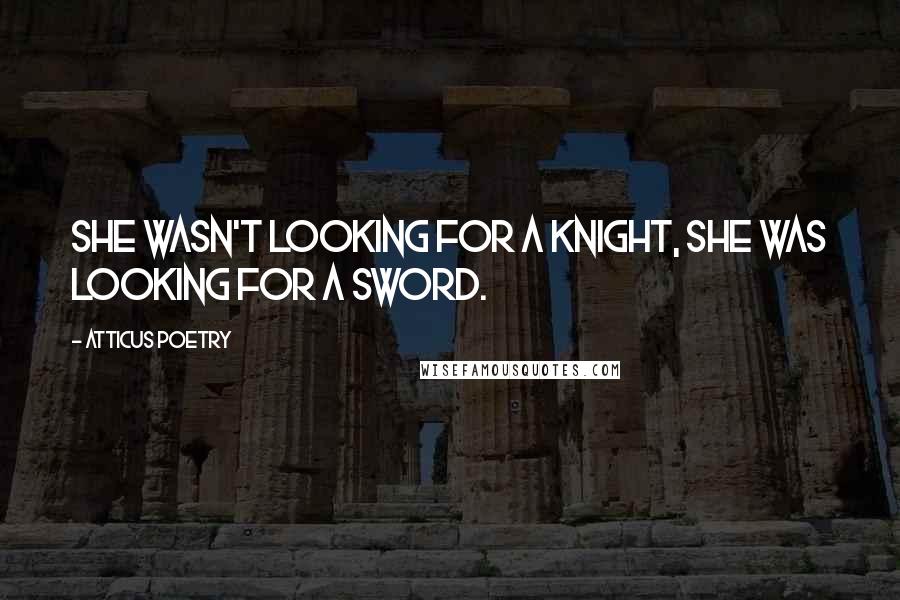Atticus Poetry Quotes: She wasn't looking for a knight, she was looking for a sword.