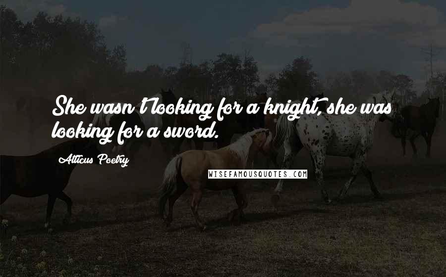 Atticus Poetry Quotes: She wasn't looking for a knight, she was looking for a sword.