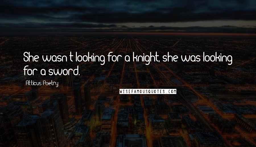 Atticus Poetry Quotes: She wasn't looking for a knight, she was looking for a sword.