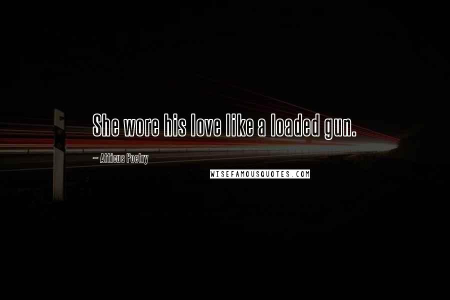 Atticus Poetry Quotes: She wore his love like a loaded gun.