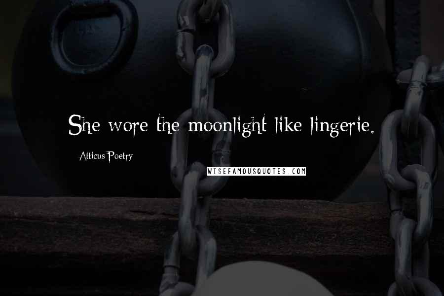 Atticus Poetry Quotes: She wore the moonlight like lingerie.