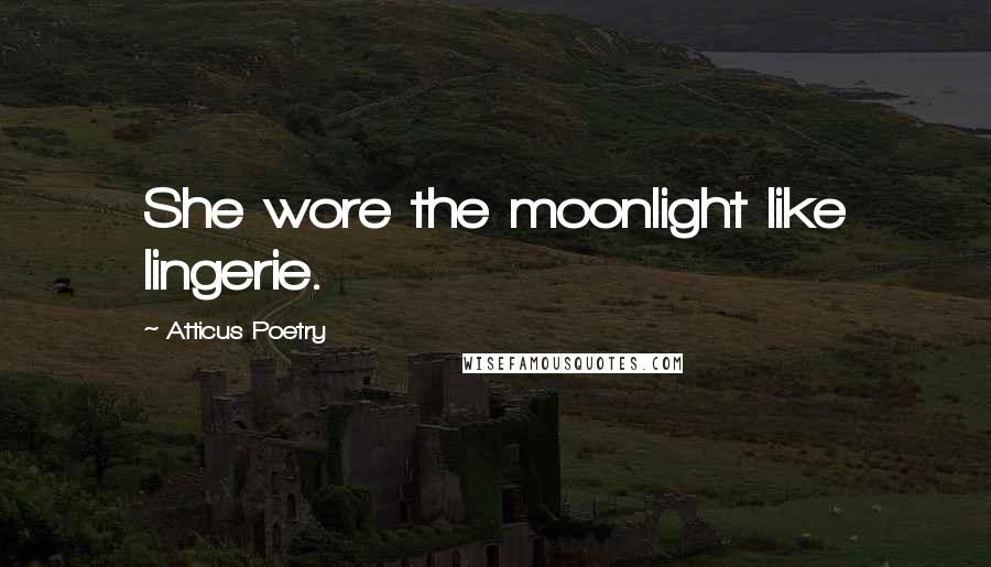 Atticus Poetry Quotes: She wore the moonlight like lingerie.