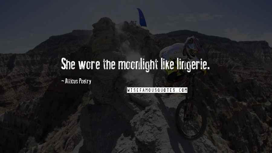 Atticus Poetry Quotes: She wore the moonlight like lingerie.