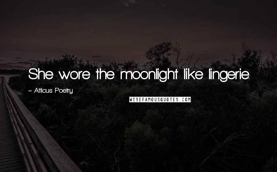 Atticus Poetry Quotes: She wore the moonlight like lingerie.