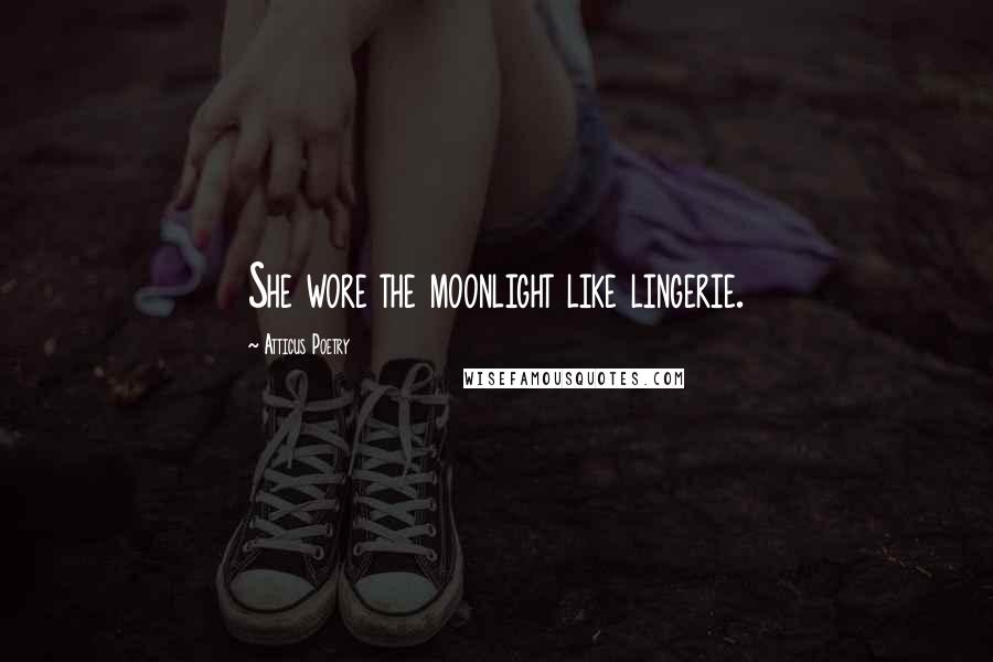 Atticus Poetry Quotes: She wore the moonlight like lingerie.