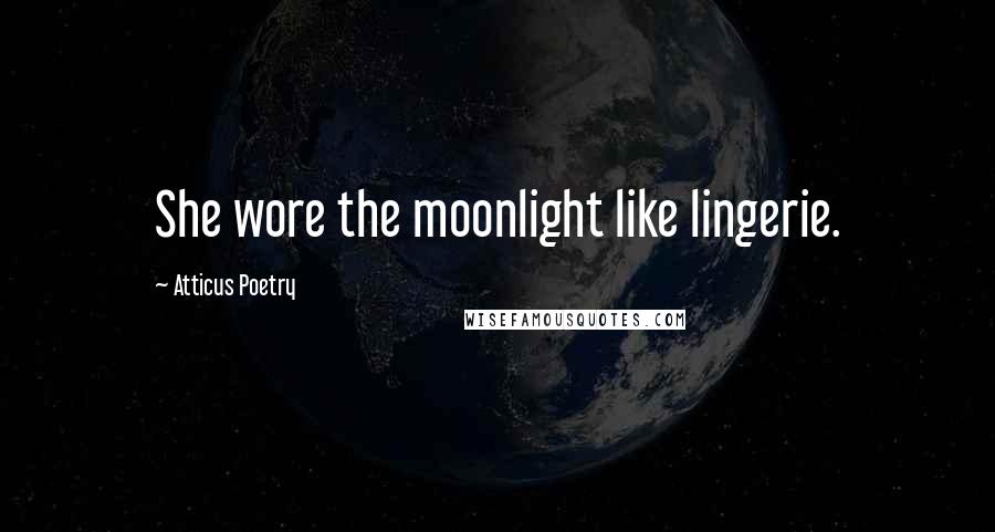 Atticus Poetry Quotes: She wore the moonlight like lingerie.