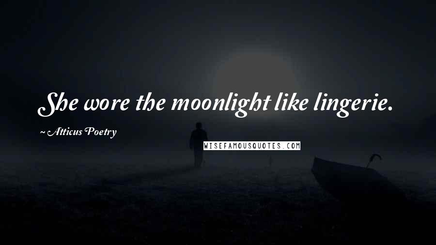 Atticus Poetry Quotes: She wore the moonlight like lingerie.