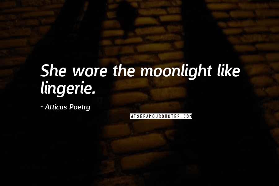 Atticus Poetry Quotes: She wore the moonlight like lingerie.