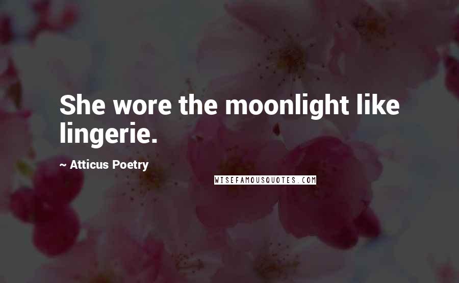 Atticus Poetry Quotes: She wore the moonlight like lingerie.