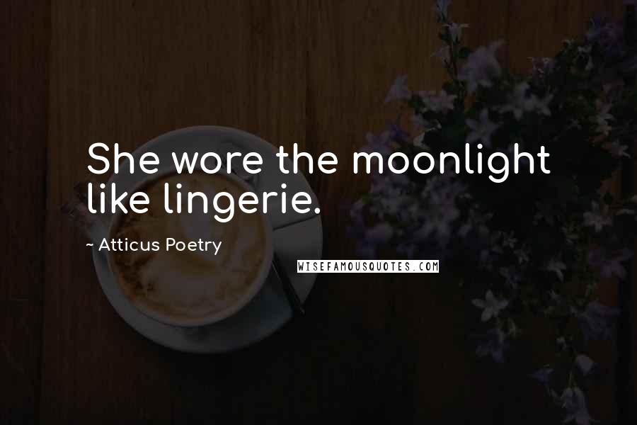 Atticus Poetry Quotes: She wore the moonlight like lingerie.