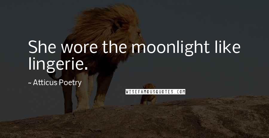 Atticus Poetry Quotes: She wore the moonlight like lingerie.