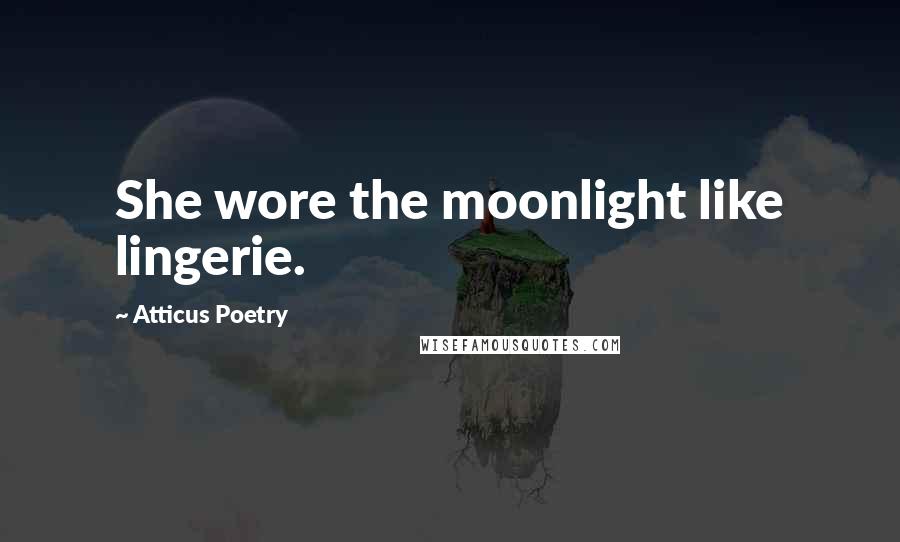 Atticus Poetry Quotes: She wore the moonlight like lingerie.