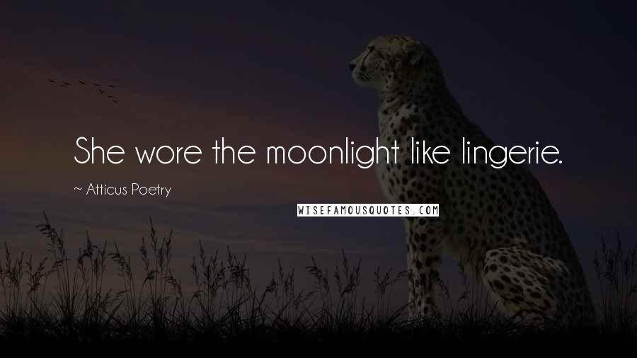 Atticus Poetry Quotes: She wore the moonlight like lingerie.