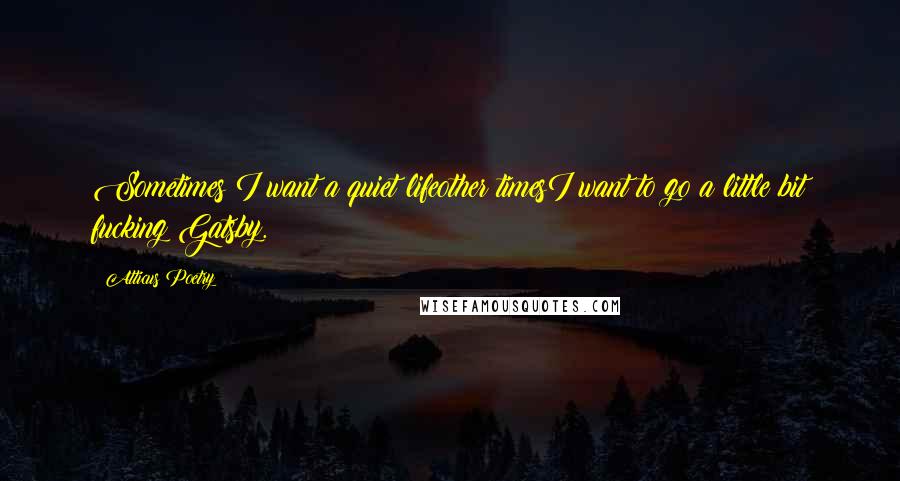 Atticus Poetry Quotes: Sometimes I want a quiet lifeother timesI want to go a little bit fucking Gatsby.