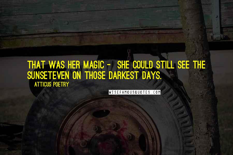 Atticus Poetry Quotes: That was her magic -  she could still see the sunseteven on those darkest days.