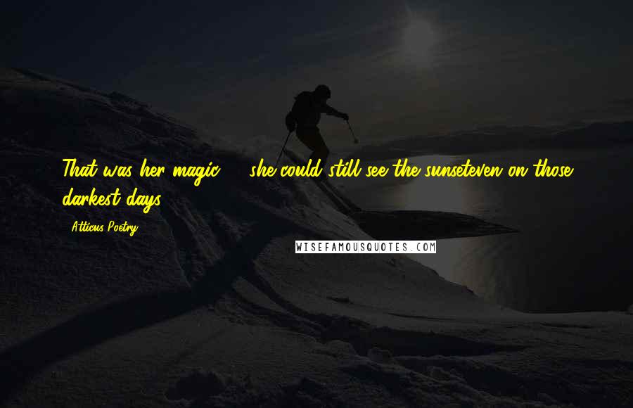 Atticus Poetry Quotes: That was her magic - she could still see the sunseteven on those darkest days.