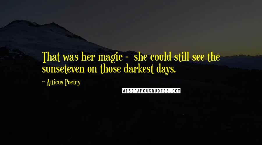 Atticus Poetry Quotes: That was her magic -  she could still see the sunseteven on those darkest days.