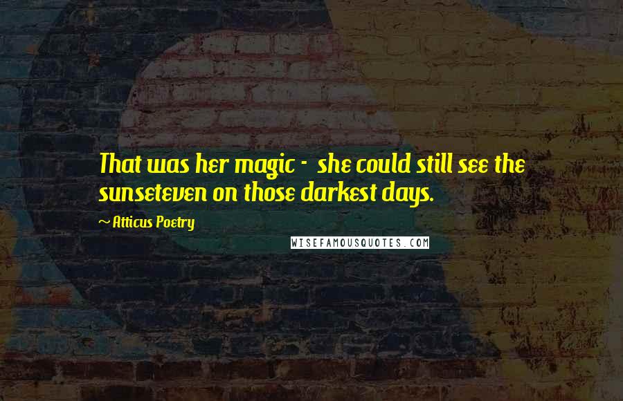 Atticus Poetry Quotes: That was her magic - she could still see the sunseteven on those darkest days.