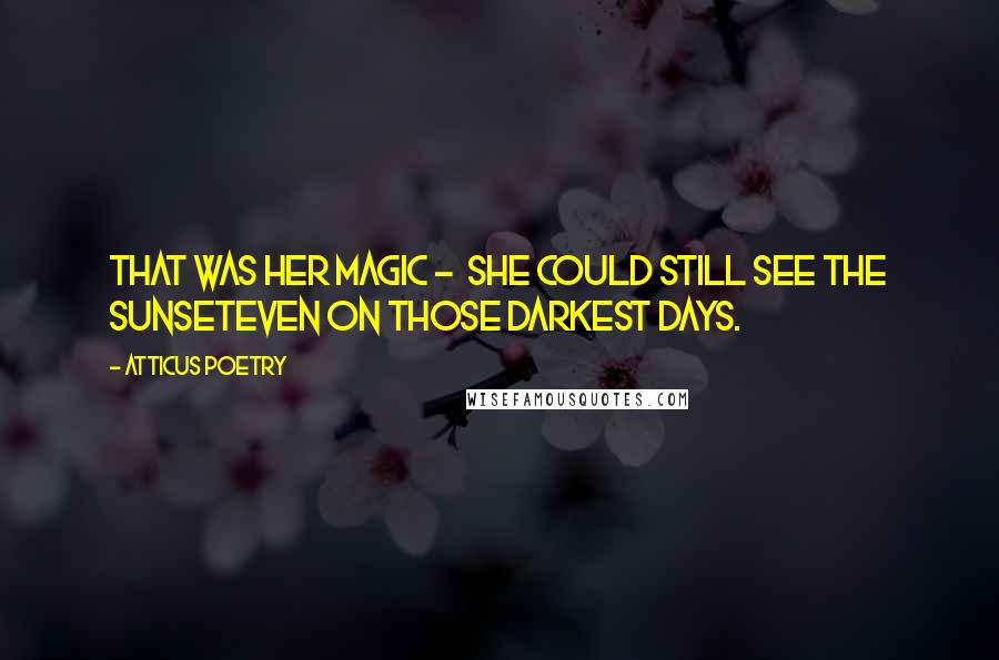 Atticus Poetry Quotes: That was her magic -  she could still see the sunseteven on those darkest days.