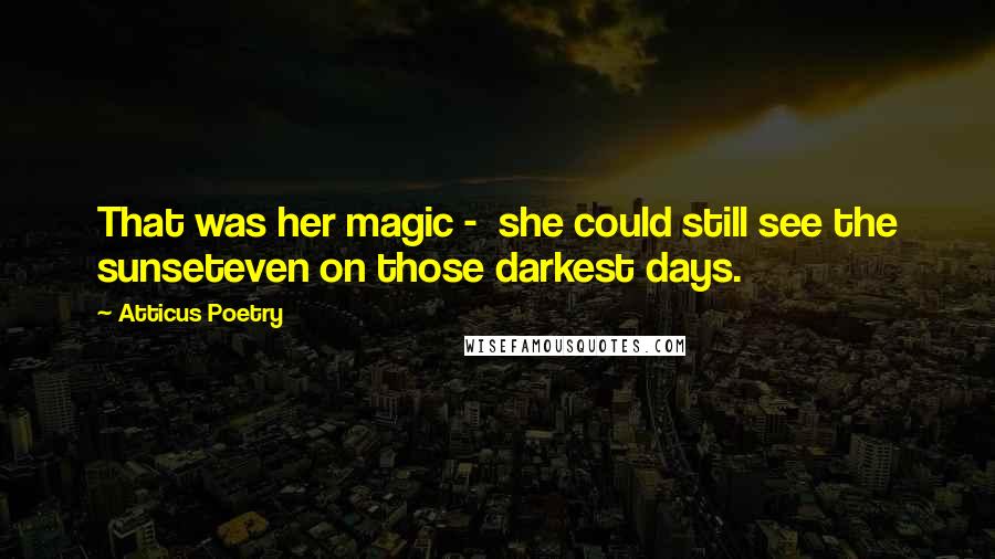 Atticus Poetry Quotes: That was her magic - she could still see the sunseteven on those darkest days.