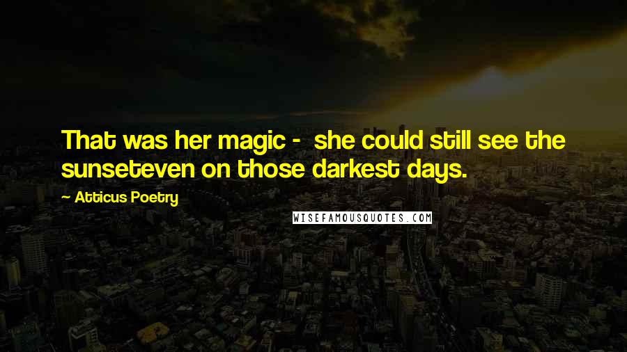 Atticus Poetry Quotes: That was her magic -  she could still see the sunseteven on those darkest days.