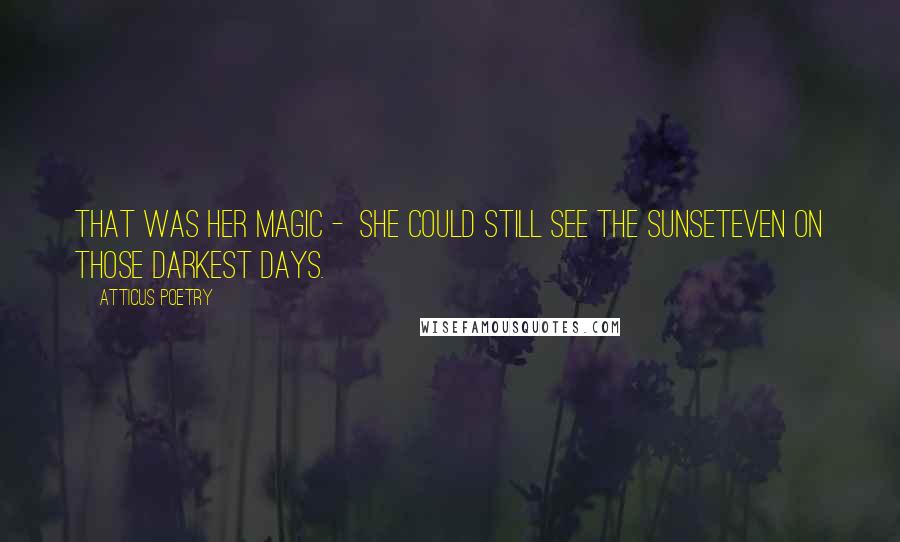 Atticus Poetry Quotes: That was her magic -  she could still see the sunseteven on those darkest days.