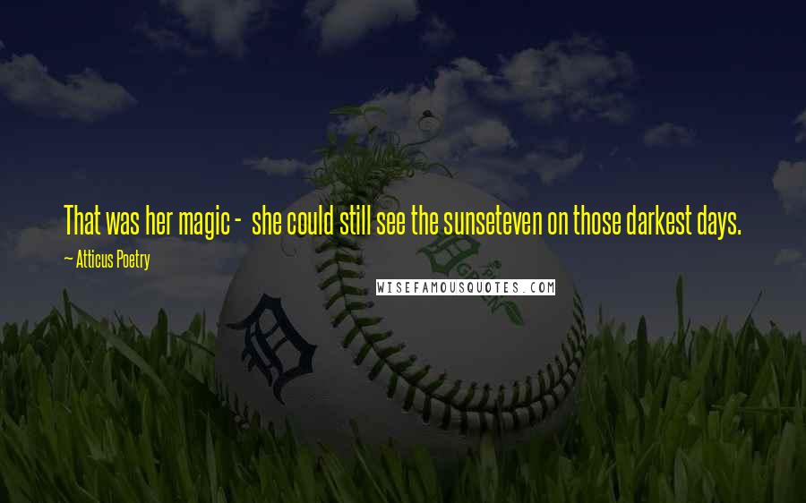 Atticus Poetry Quotes: That was her magic -  she could still see the sunseteven on those darkest days.